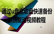 通過u盤啟動盤快速備份系統(tǒng)驅(qū)動視頻教程