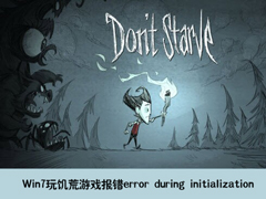 win7玩饑荒游戲報錯error during initialization怎么辦